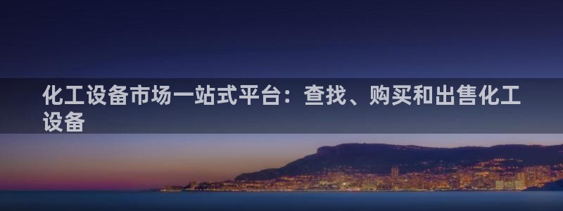 新城平台江7O777：化工设备市场一站式平台：查找、购买和出